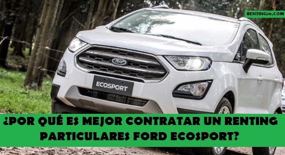 ¿Por qué es mejor contratar un renting particulares Ford Ecosport?