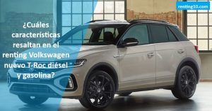 ¿Cuáles características resaltan en el renting Volkswagen nuevo T-Roc diésel y gasolina?